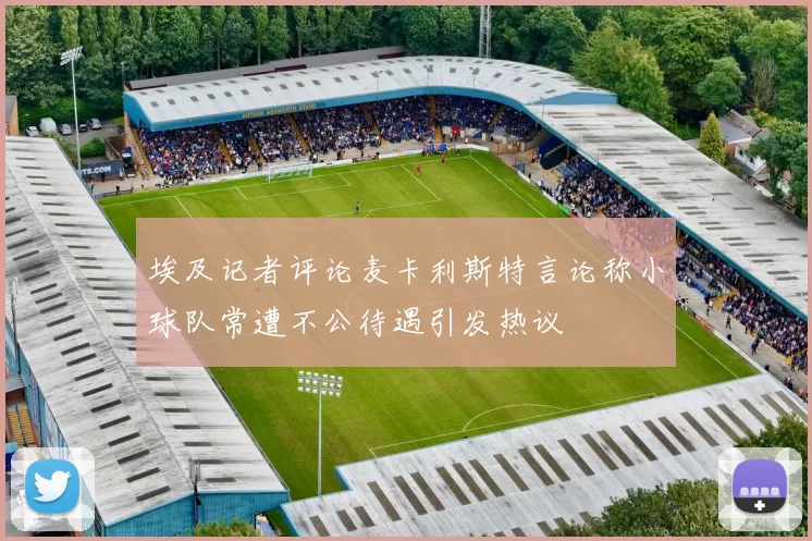 埃及记者评论麦卡利斯特言论称小球队常遭不公待遇引发热议